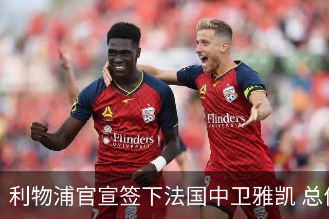 利物浦官宣签下法国中卫雅凯 总价6000万镑签约5+1年