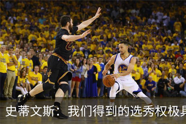 史蒂文斯：我们得到的选秀权极具想象空间 也许能让我们干票大的