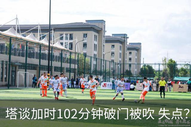 塔谈加时102分钟破门被吹 失点？困难时刻还会承担责任
